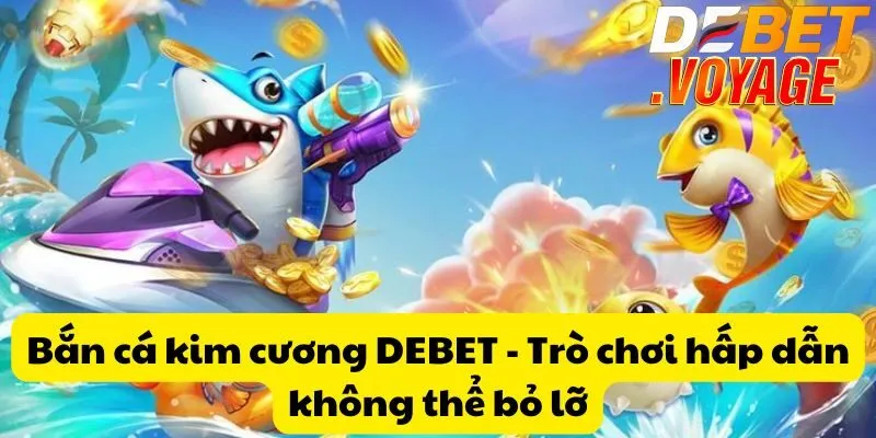 Bắn cá kim cương DEBET - Trò chơi hấp dẫn không thể bỏ lỡ