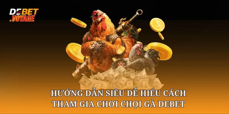 Hướng dẫn siêu dễ hiểu cách tham gia chơi chọi gà DEBET