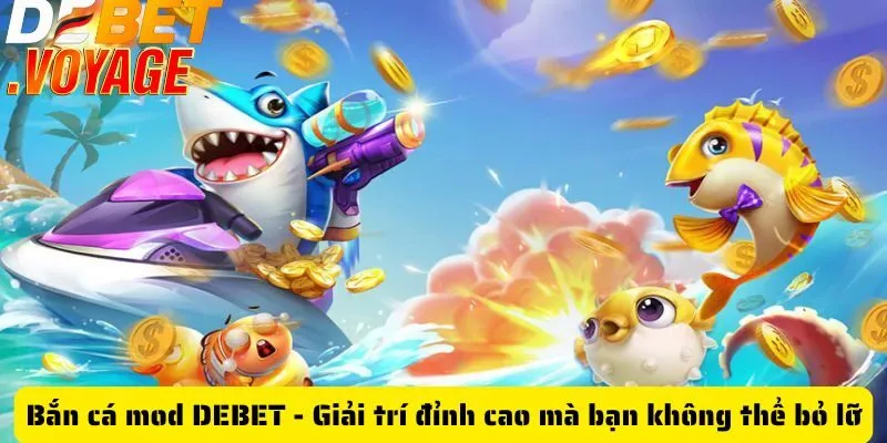 Bắn cá mod DEBET - Giải trí đỉnh cao mà bạn không thể bỏ lỡ